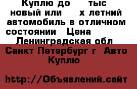 Куплю до 250 тыс. новый или 1-3-х летний автомобиль в отличном состоянии › Цена ­ 25 000 - Ленинградская обл., Санкт-Петербург г. Авто » Куплю   